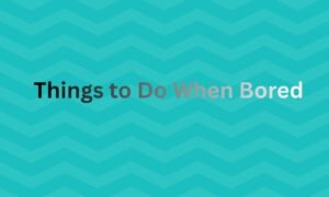 Things to Do When Bored
